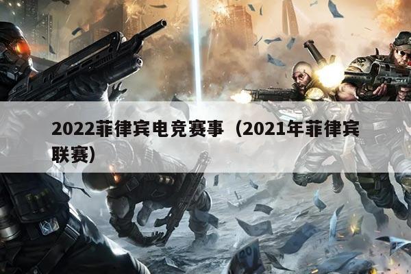 2022菲律宾电竞赛事（2021年菲律宾联赛）