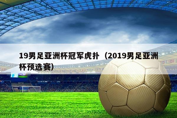 19男足亚洲杯冠军虎扑（2019男足亚洲杯预选赛）