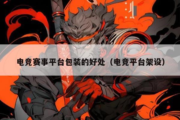 电竞赛事平台包装的好处（电竞平台架设）