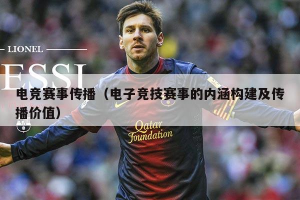 电竞赛事传播（电子竞技赛事的内涵构建及传播价值）