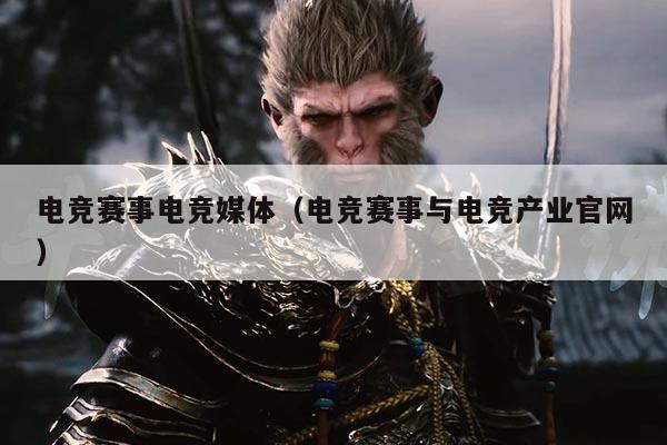 电竞赛事电竞媒体（电竞赛事与电竞产业官网）