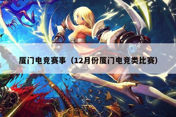 厦门电竞赛事（12月份厦门电竞类比赛）