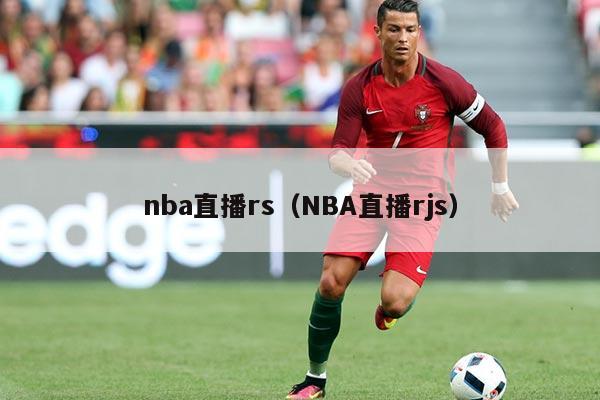 nba直播rs（NBA直播rjs）