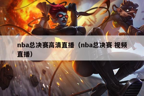 nba总决赛高清直播（nba总决赛 视频直播）