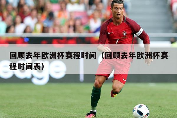 回顾去年欧洲杯赛程时间（回顾去年欧洲杯赛程时间表）