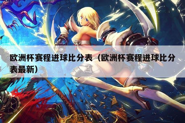 欧洲杯赛程进球比分表（欧洲杯赛程进球比分表最新）
