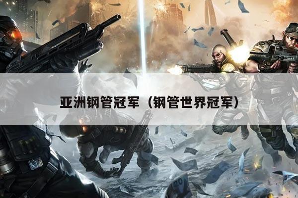 亚洲钢管冠军（钢管世界冠军）