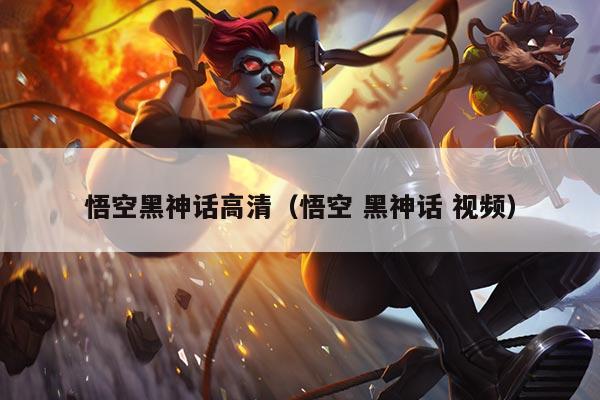 悟空黑神话高清（悟空 黑神话 视频）