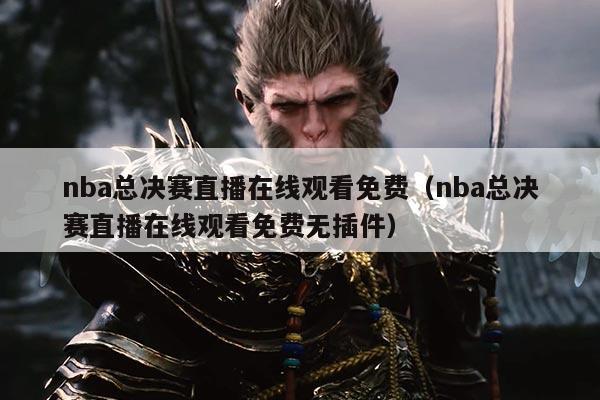 nba总决赛直播在线观看免费（nba总决赛直播在线观看免费无插件）