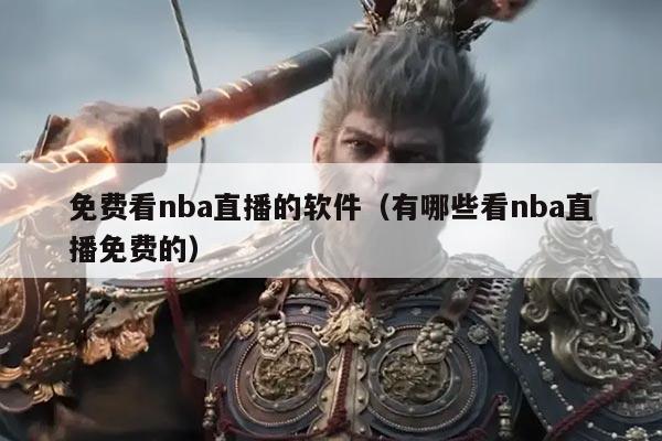 免费看nba直播的软件（有哪些看nba直播免费的）
