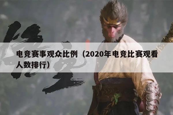 电竞赛事观众比例(2020年电竞比赛观看人数排行)