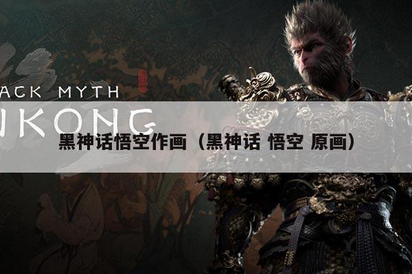 黑神话悟空作画(黑神话 悟空 原画)