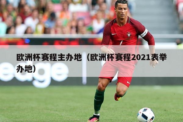 欧洲杯赛程主办地（欧洲杯赛程2021表举办地）