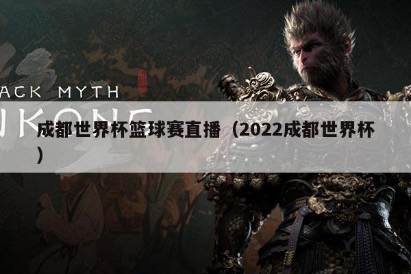 成都世界杯篮球赛直播（2022成都世界杯）