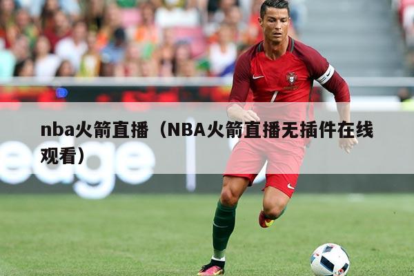 nba火箭直播（NBA火箭直播无插件在线观看）