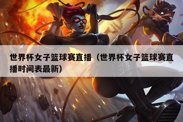世界杯女子篮球赛直播(世界杯女子篮球赛直播时间表最新)