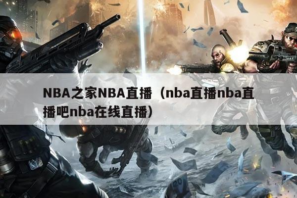 NBA之家NBA直播（nba直播nba直播吧nba在线直播）