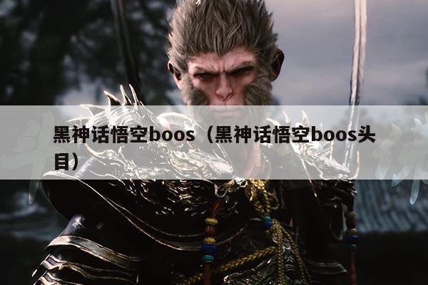 黑神话悟空boos（黑神话悟空boos头目）