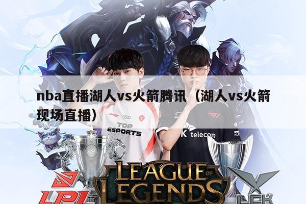 nba直播湖人vs火箭腾讯(湖人vs火箭现场直播)