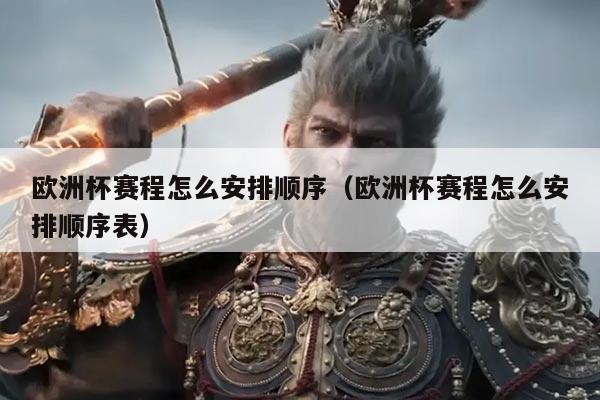 欧洲杯赛程怎么安排顺序(欧洲杯赛程怎么安排顺序表)
