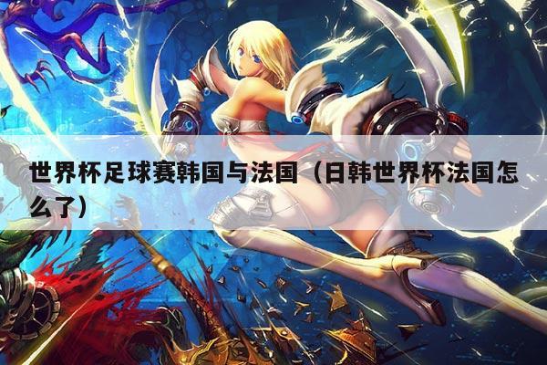世界杯足球赛韩国与法国（日韩世界杯法国怎么了）