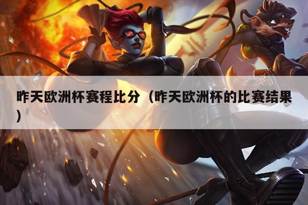 昨天欧洲杯赛程比分(昨天欧洲杯的比赛结果)