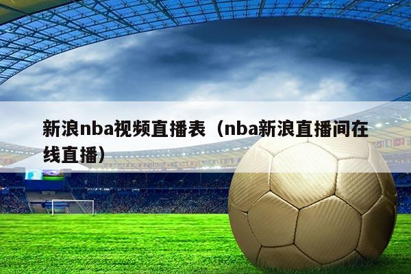 新浪nba视频直播表（nba新浪直播间在线直播）