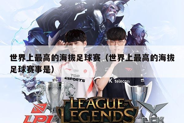 世界上最高的海拔足球赛(世界上最高的海拔足球赛事是)