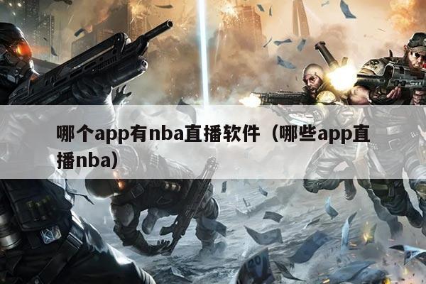 哪个app有nba直播软件（哪些app直播nba）