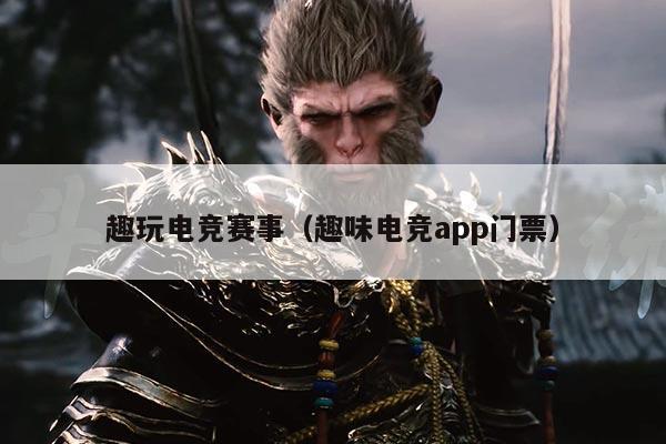 趣玩电竞赛事（趣味电竞app门票）