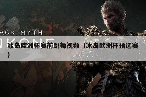 冰岛欧洲杯赛前跳舞视频(冰岛欧洲杯预选赛)