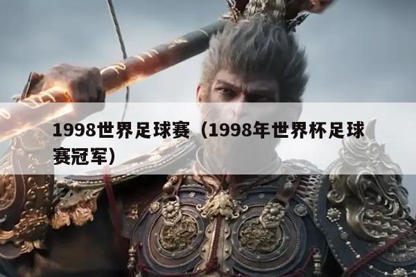 1998世界足球赛(1998年世界杯足球赛冠军)