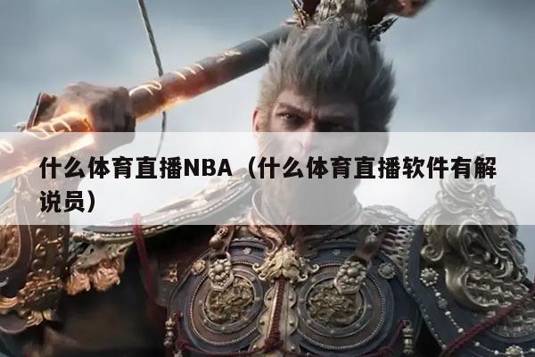 什么体育直播NBA(什么体育直播软件有解说员)