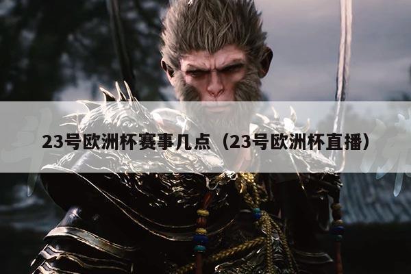 23号欧洲杯赛事几点（23号欧洲杯直播）