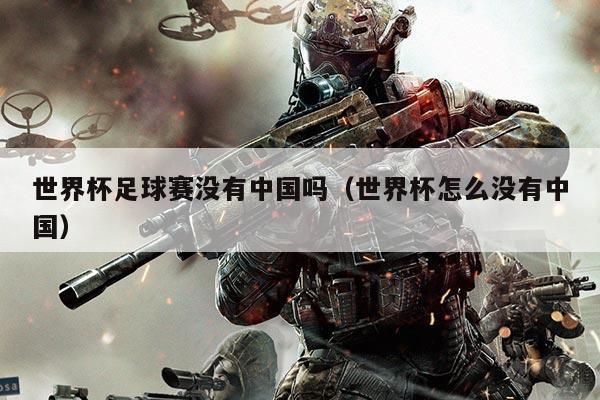 世界杯足球赛没有中国吗（世界杯怎么没有中国）