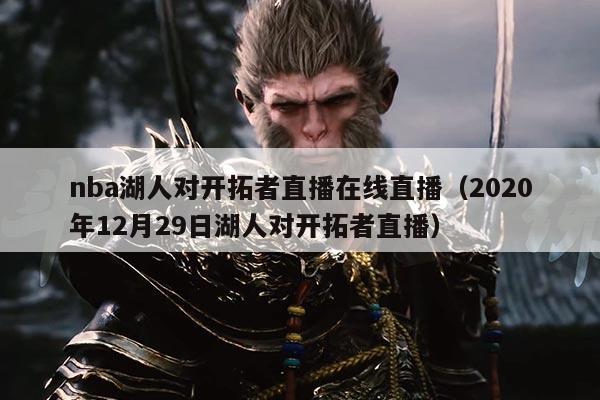 nba湖人对开拓者直播在线直播（2020年12月29日湖人对开拓者直播）