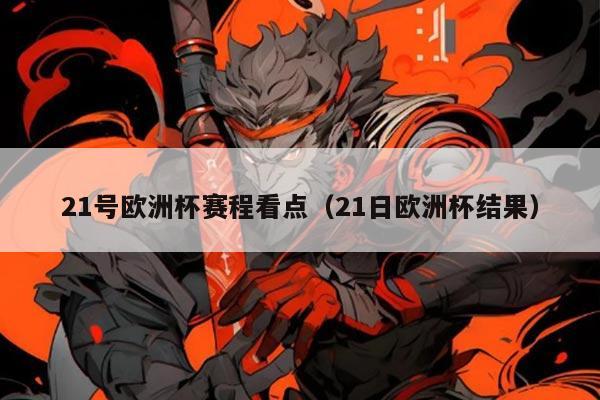 21号欧洲杯赛程看点(21日欧洲杯结果)