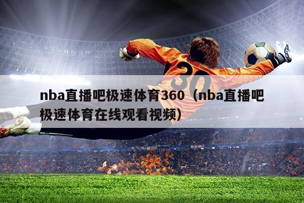 nba直播吧极速体育360(nba直播吧极速体育在线观看视频)