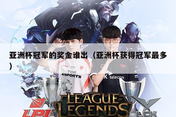 亚洲杯冠军的奖金谁出(亚洲杯获得冠军最多)