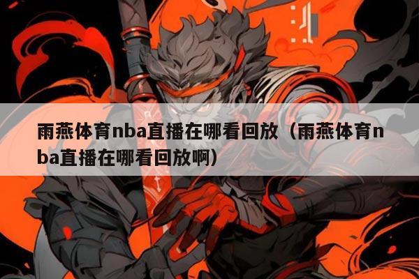 雨燕体育nba直播在哪看回放(雨燕体育nba直播在哪看回放啊)
