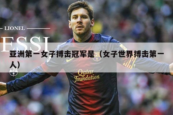 亚洲第一女子搏击冠军是（女子世界搏击第一人）