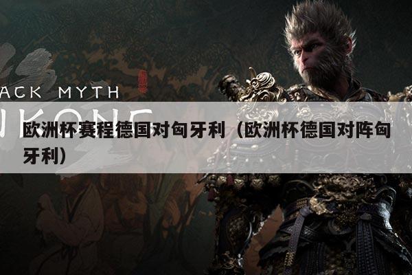 欧洲杯赛程德国对匈牙利(欧洲杯德国对阵匈牙利)