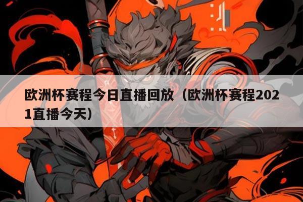 欧洲杯赛程今日直播回放(欧洲杯赛程2021直播今天)