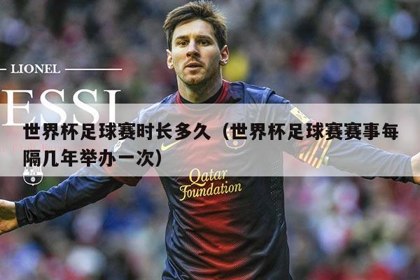 世界杯足球赛时长多久(世界杯足球赛赛事每隔几年举办一次)