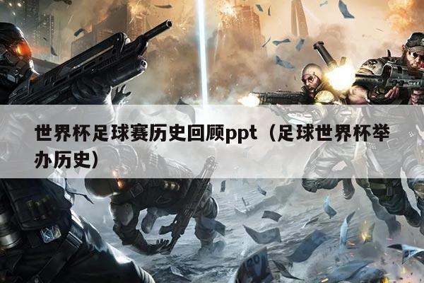 世界杯足球赛历史回顾ppt(足球世界杯举办历史)