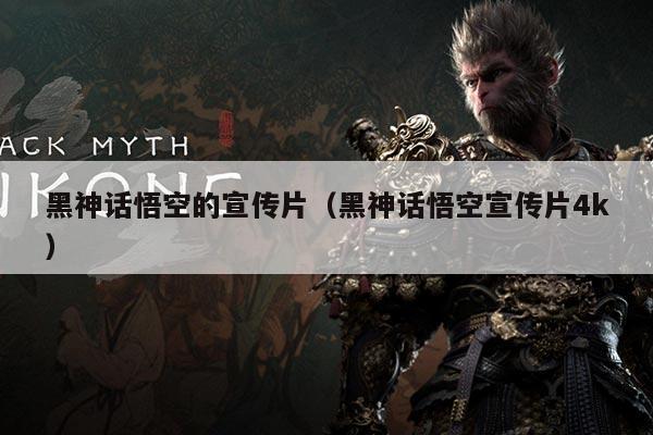 黑神话悟空的宣传片（黑神话悟空宣传片4k）