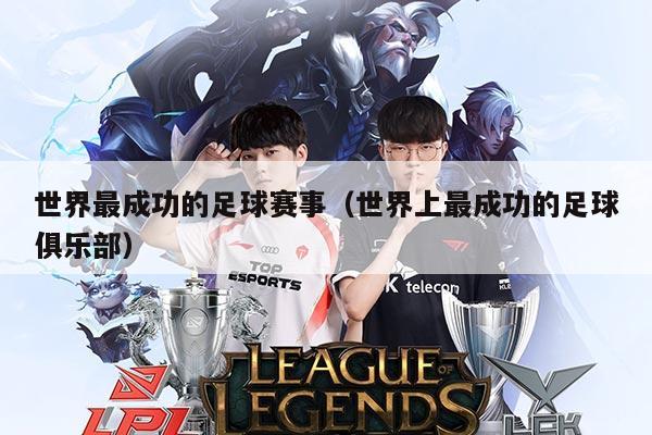 世界最成功的足球赛事（世界上最成功的足球俱乐部）