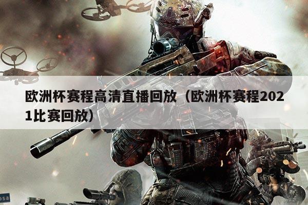 欧洲杯赛程高清直播回放(欧洲杯赛程2021比赛回放)