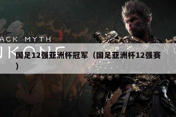 国足12强亚洲杯冠军(国足亚洲杯12强赛)