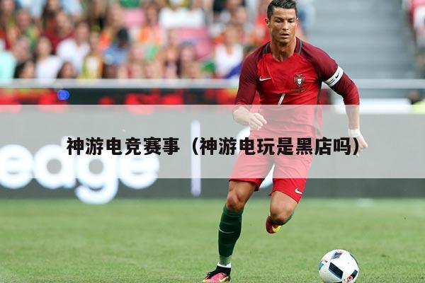 神游电竞赛事(神游电玩是黑店吗)